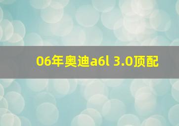 06年奥迪a6l 3.0顶配